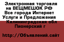Электронная торговля на ВЕЩМЕШОК.РФ - Все города Интернет » Услуги и Предложения   . Калининградская обл.,Пионерский г.